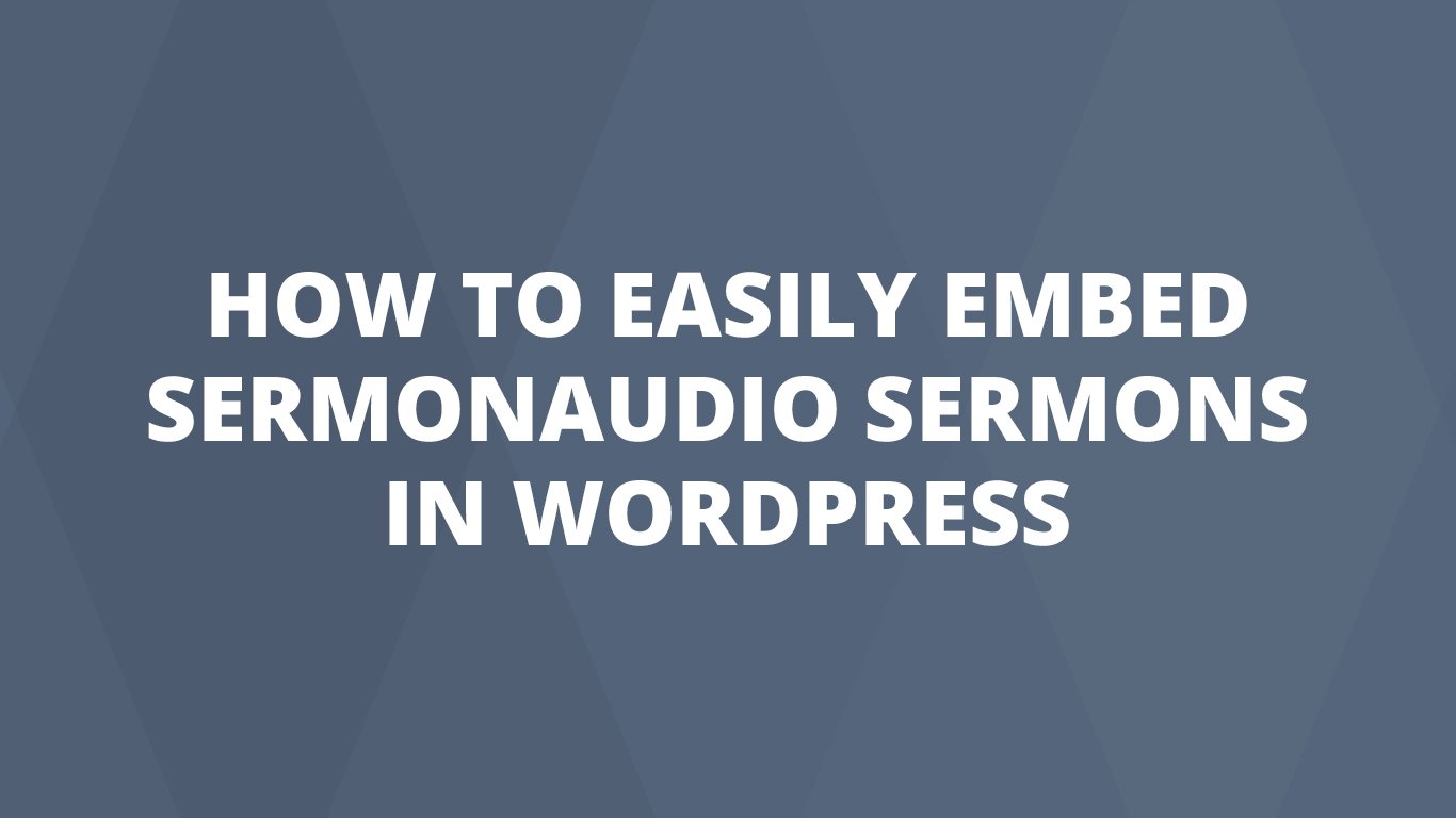 How To Easily Embed SermonAudio Sermons In WordPress